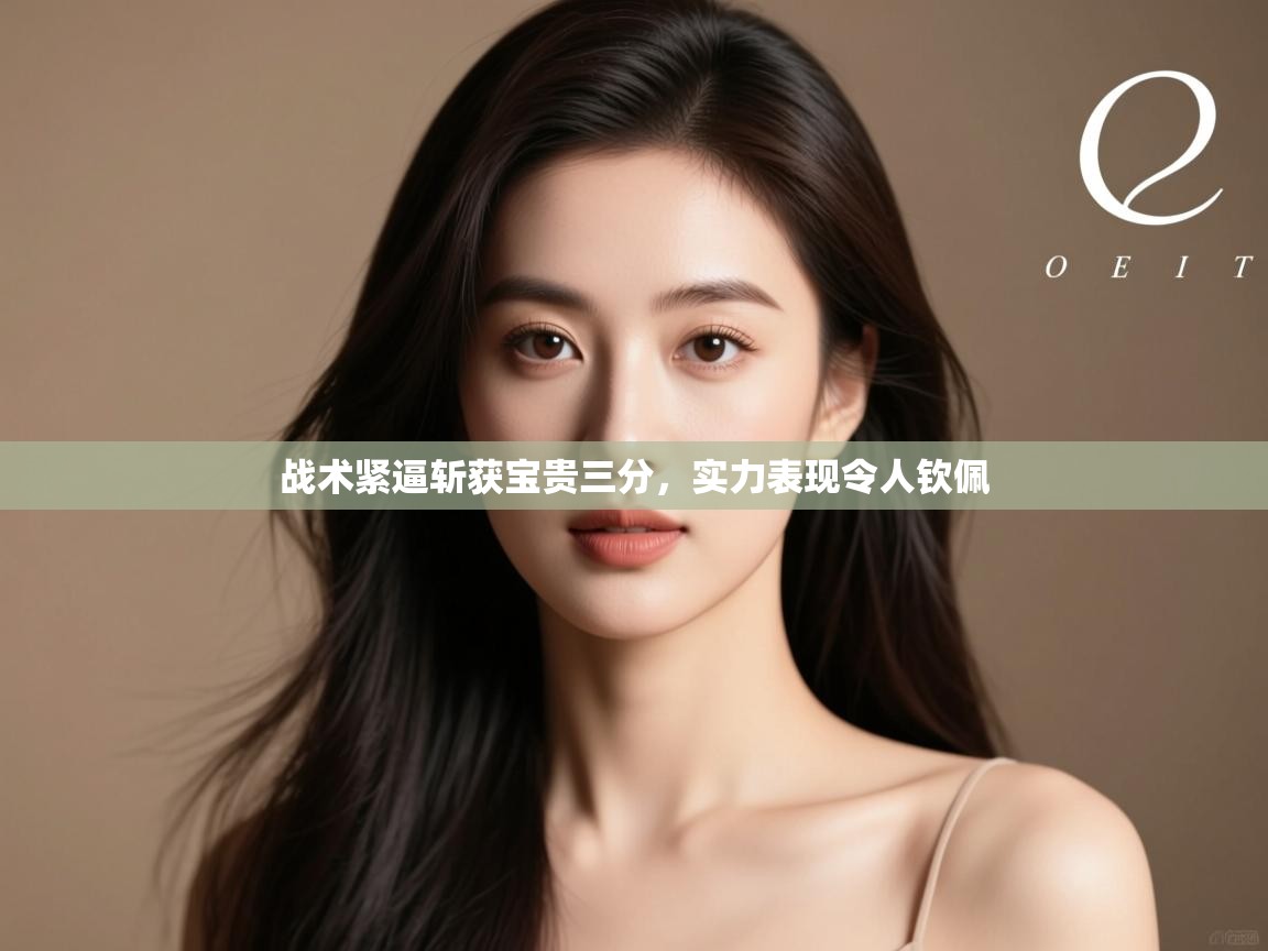 战术紧逼斩获宝贵三分，实力表现令人钦佩