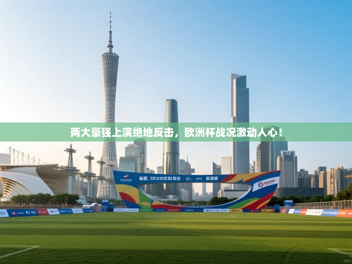 两大豪强上演绝地反击，欧洲杯战况激动人心！