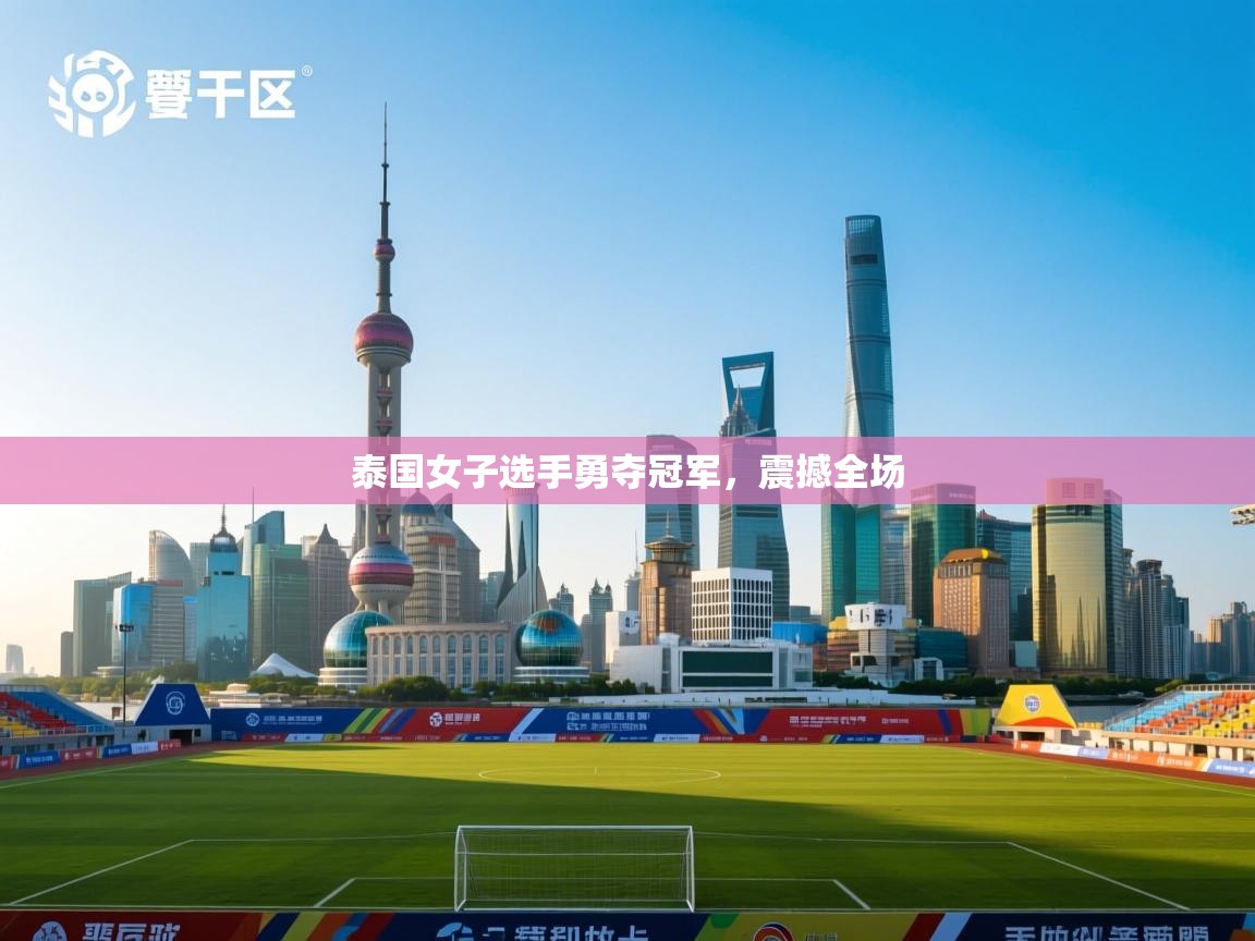 泰国女子选手勇夺冠军，震撼全场