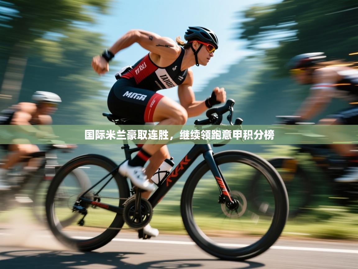 国际米兰豪取连胜，继续领跑意甲积分榜