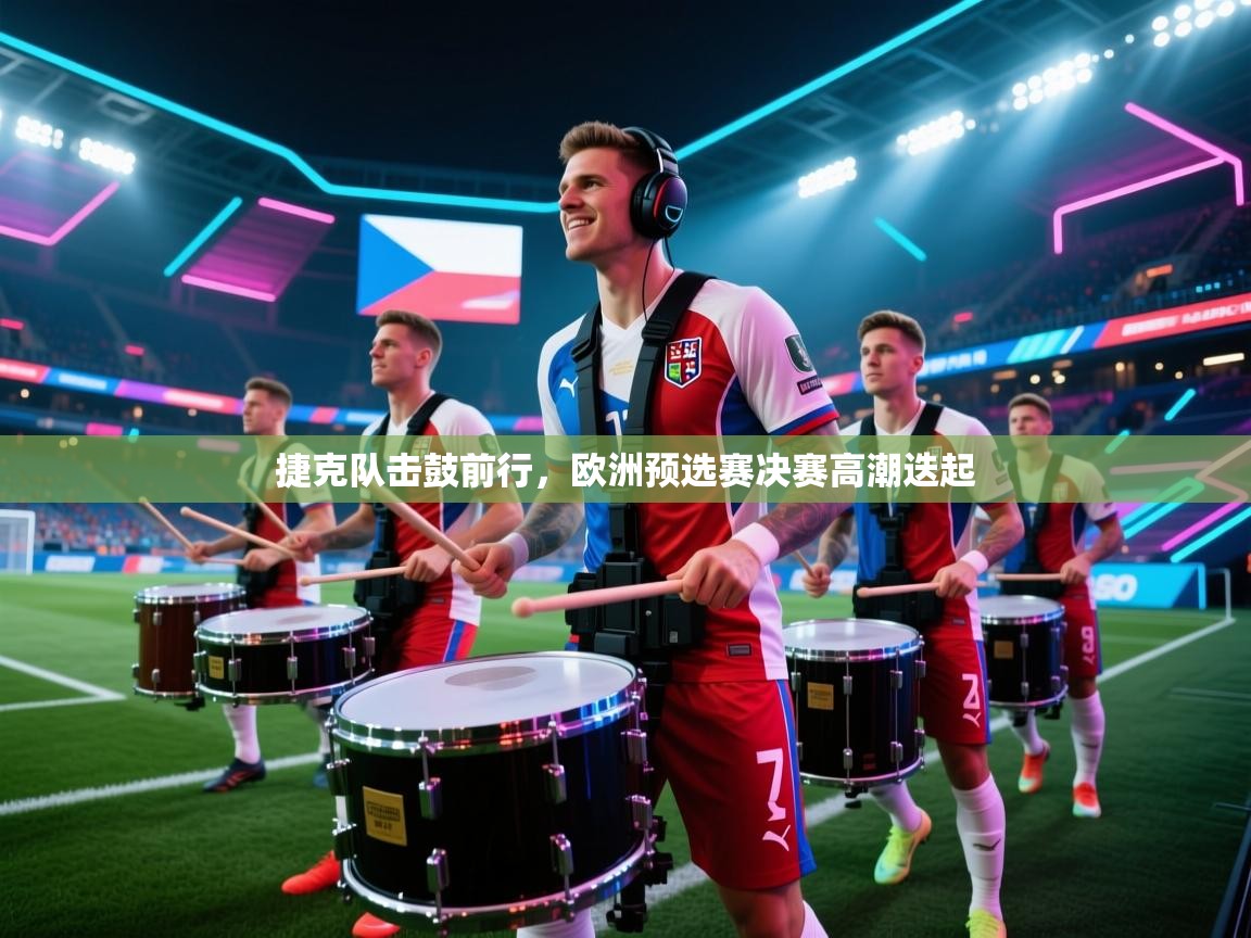 捷克队击鼓前行,欧洲预选赛决赛高潮迭起 第2张