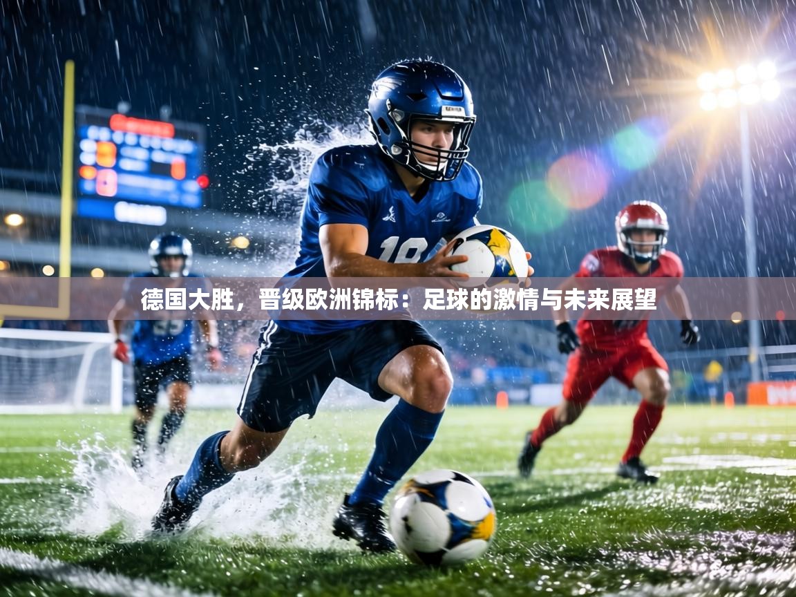 德国大胜，晋级欧洲锦标：足球的激情与未来展望