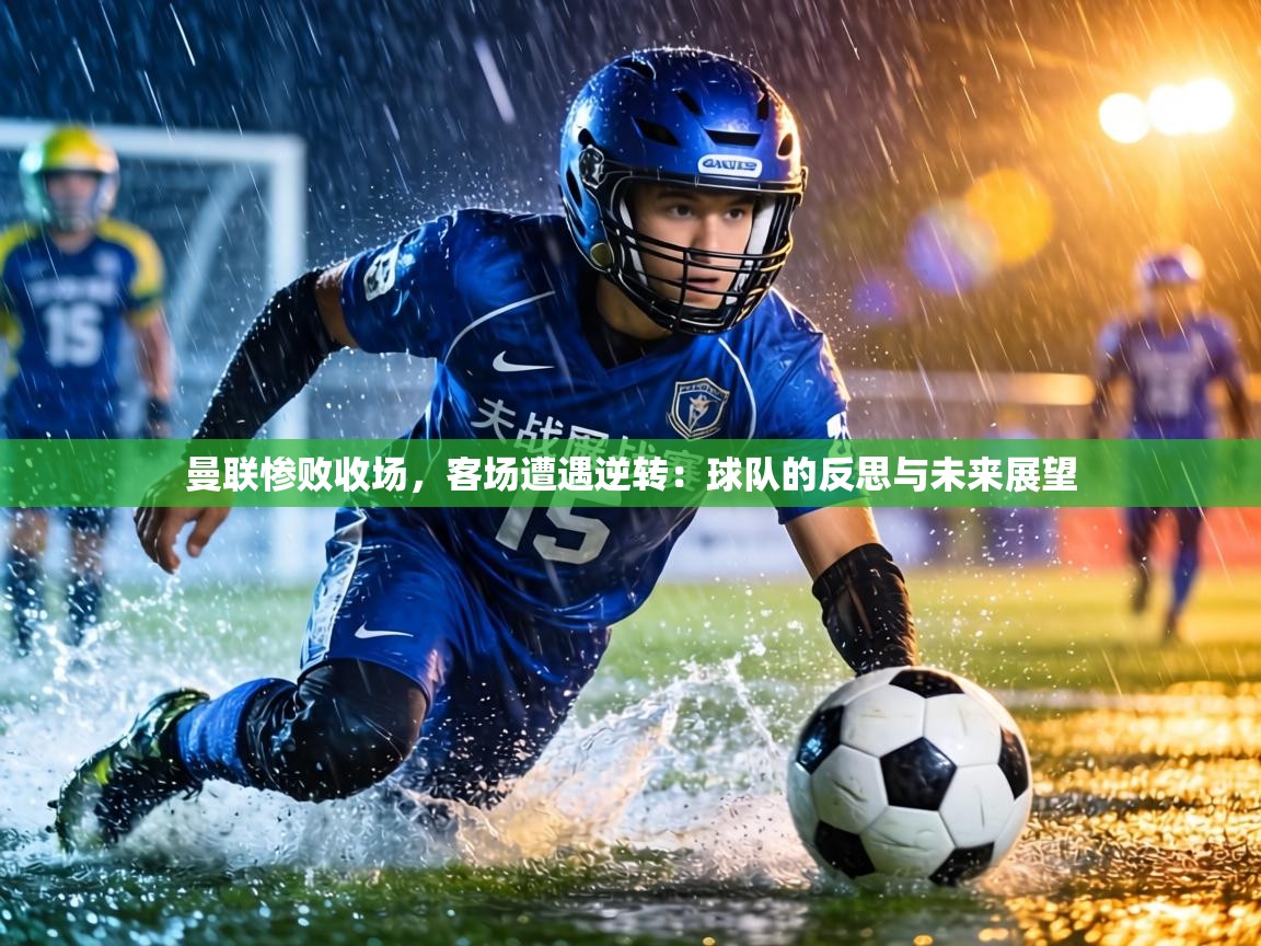 曼联惨败收场,客场遭遇逆转:球队的反思与未来展望 第2张