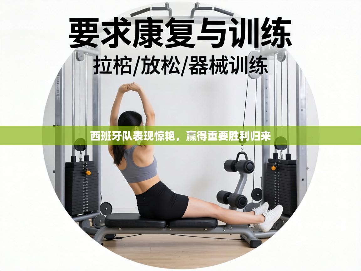 西班牙队表现惊艳，赢得重要胜利归来